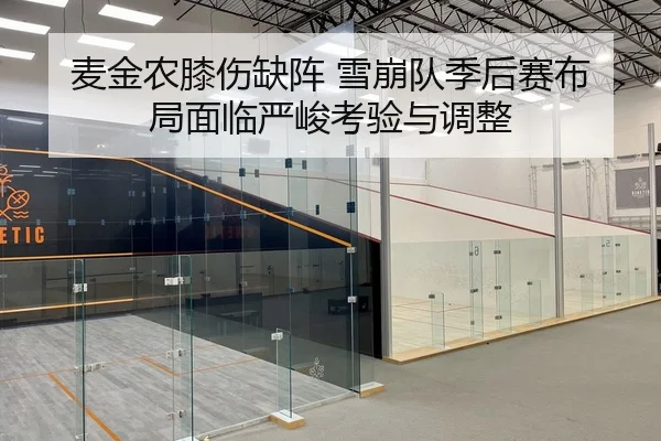 麦金农膝伤缺阵 雪崩队季后赛布局面临严峻考验与调整
